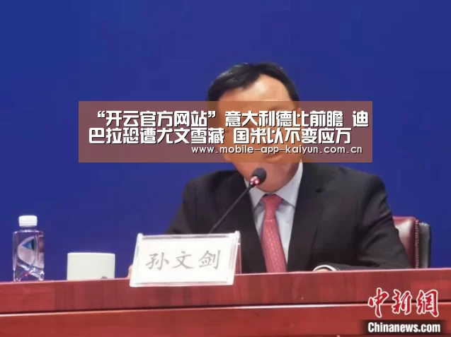 “开云官方网站”意大利德比前瞻 迪巴拉恐遭尤文雪藏 国米以不变应万变(图2) 开云体育官网