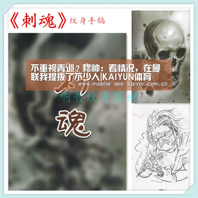 不重视青训？穆帅：看情况，在曼联我提拔了不少人|KAIYUN体育